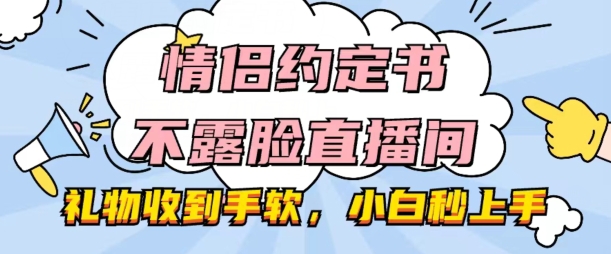 情侣约定书不露脸直播间，礼物收到手软，小白秒上手【揭秘】-第二象限