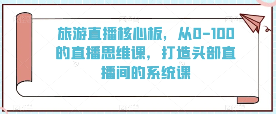 旅游直播核心板，从0-100的直播思维课，打造头部直播间的系统课-第二象限