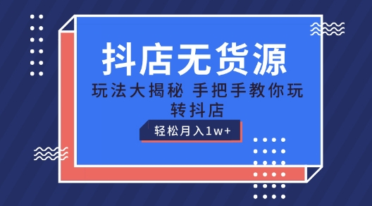 抖店无货源玩法，保姆级教程手把手教你玩转抖店，轻松月入1W+【揭秘】-第二象限