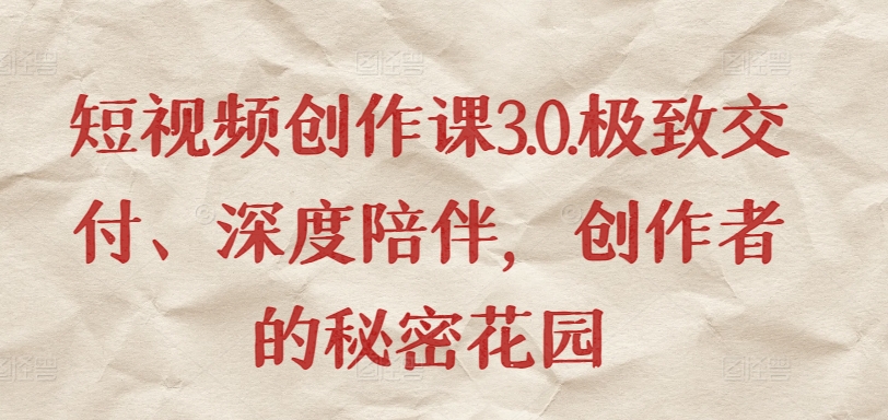 短视频创作课3.0.极致交付、深度陪伴，创作者的秘密花园-第二象限