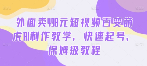 外面卖498元短视频百变萌虎AI制作教学，快速起号，保姆级教程-第二象限