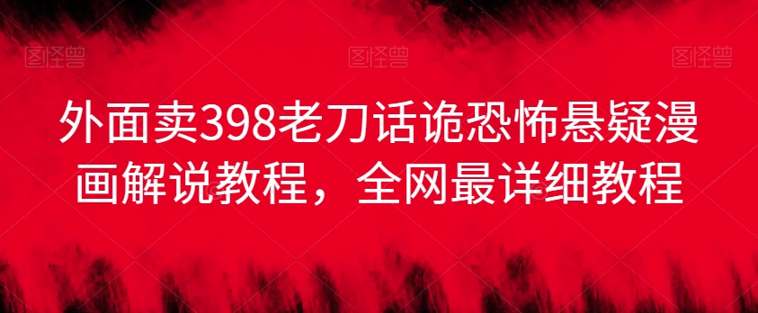 外面卖398老刀话诡恐怖悬疑漫画解说项目，全网最详细教程-第二象限