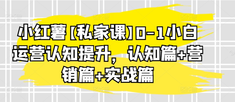 小红薯【私家课】0-1小白运营认知提升，认知篇+营销篇+实战篇-第二象限