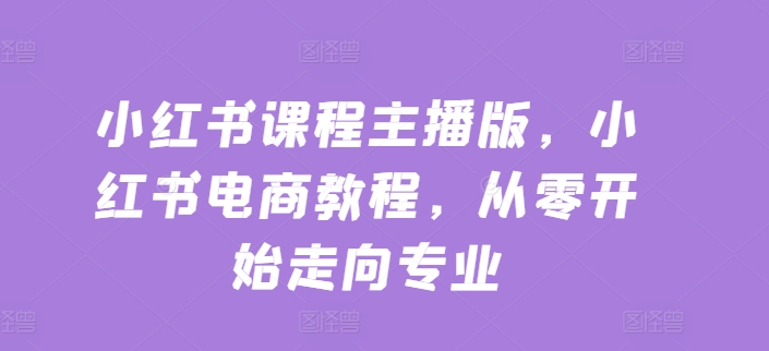 小红书课程主播版，小红书电商教程，从零开始走向专业-第二象限