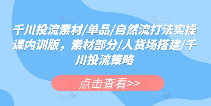 千川投流素材/单品/自然流打法实操课内训版，素材部分/人货场搭建/千川投流策略-第二象限