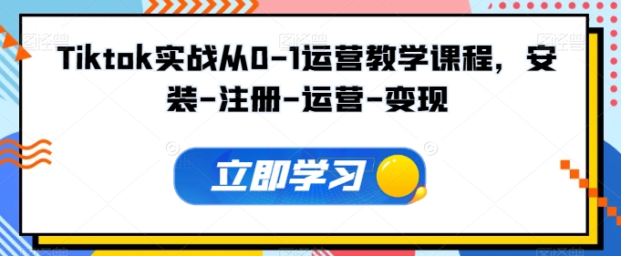 Tiktok实战从0-1运营教学课程，安装-注册-运营-变现-第二象限