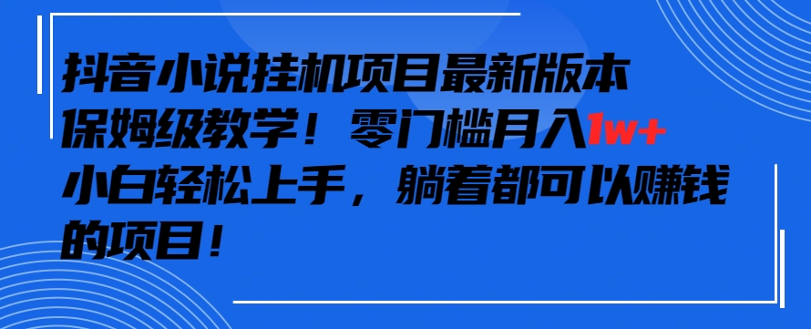 抖音最新小说挂机项目，保姆级教学，零成本月入1w+，小白轻松上手【揭秘】-第二象限