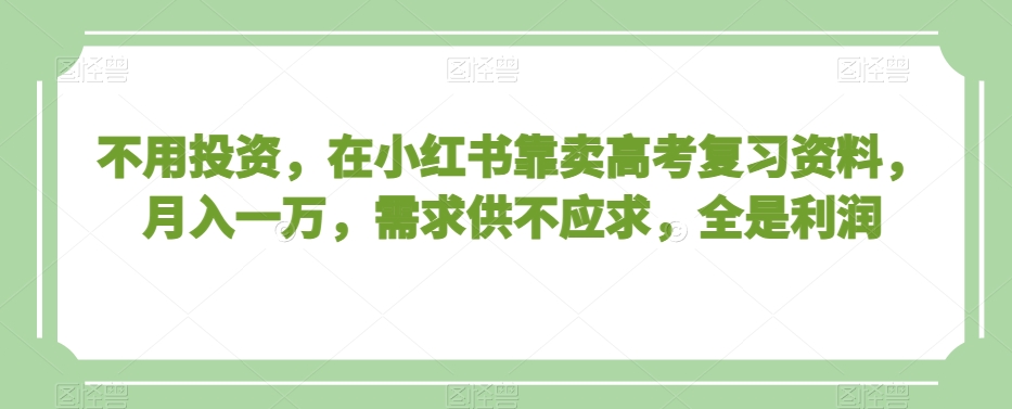 不用投资，在小红书靠卖高考复习资料，月入一万，需求供不应求，全是利润【揭秘】-第二象限
