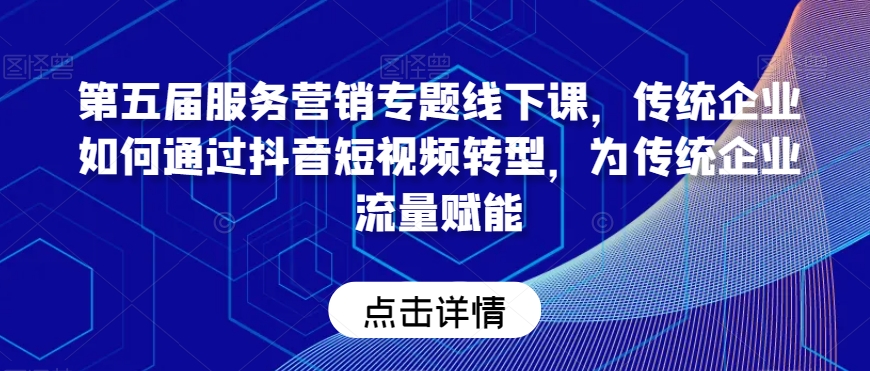 第五届服务营销专题线下课，传统企业如何通过抖音短视频转型，为传统企业流量赋能-第二象限