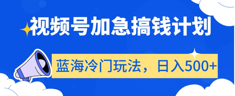 视频号加急搞钱计划，蓝海冷门玩法，日入500+【揭秘】-第二象限