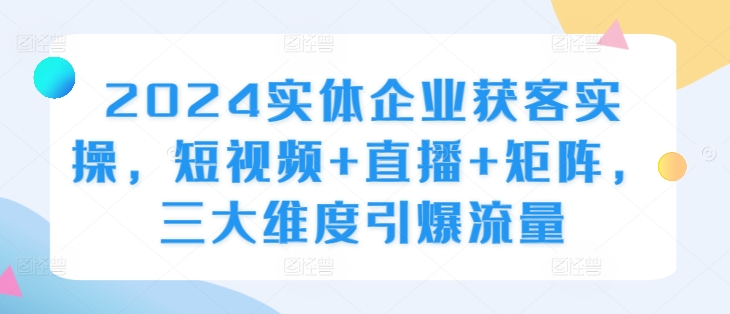 2024实体企业获客实操，短视频+直播+矩阵，三大维度引爆流量-第二象限
