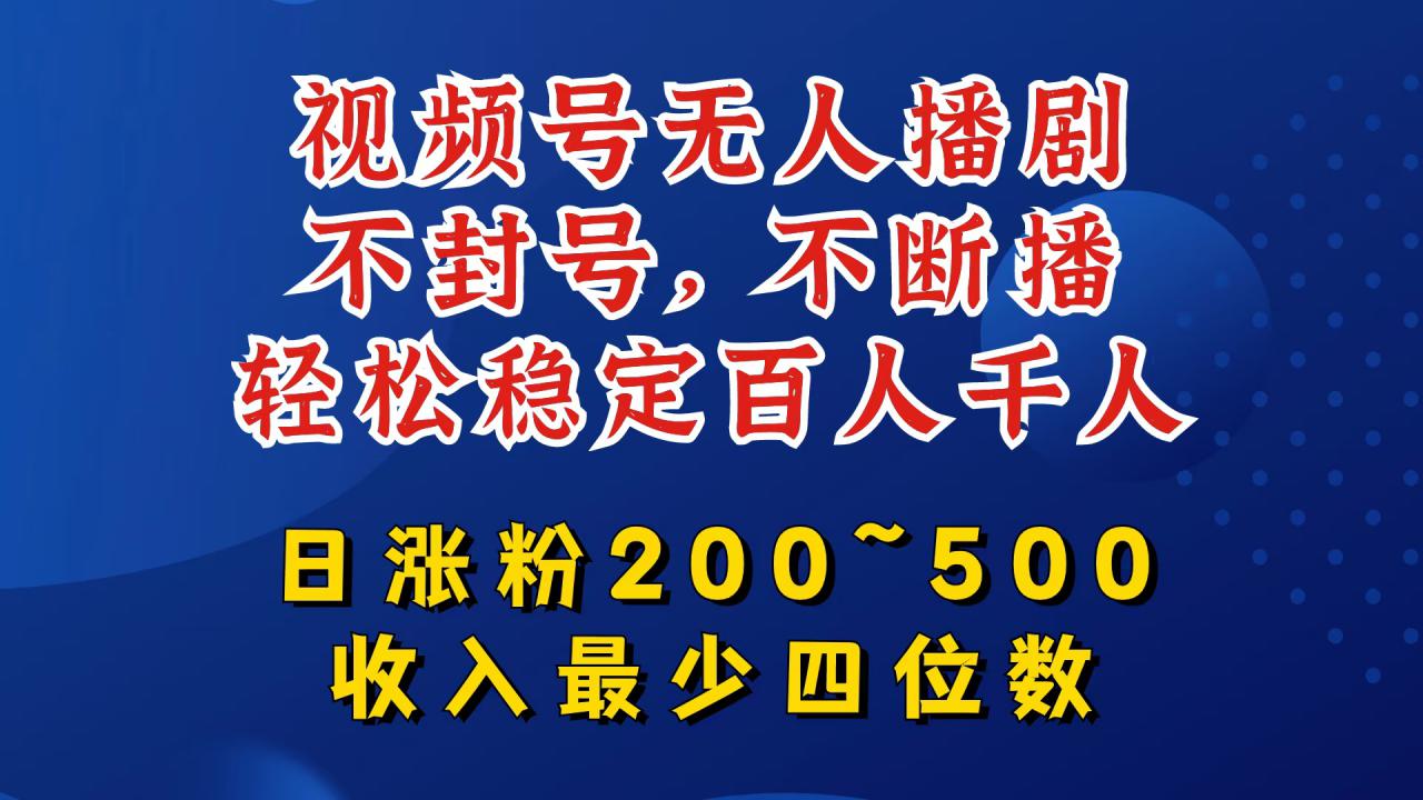 视频号无人播剧，不封号，不断播，轻松稳定百人千人，日涨粉200~500，收入最少四位数【揭秘】-第二象限
