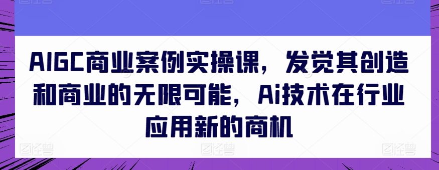 AIGC商业案例实操课，发觉其创造和商业的无限可能，Ai技术在行业应用新的商机-第二象限