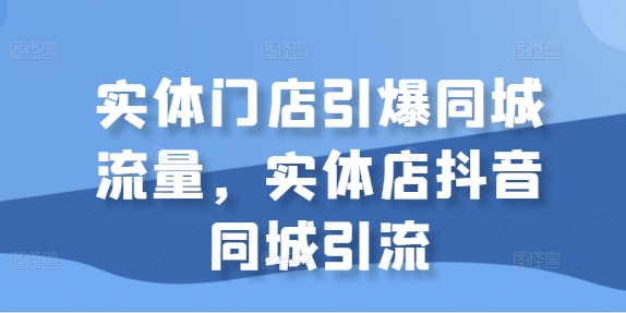 实体门店引爆同城流量，实体店抖音同城引流-第二象限