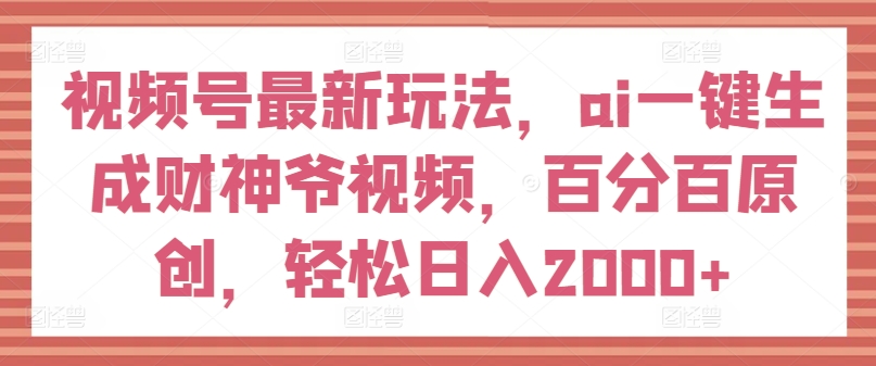 视频号最新玩法，ai一键生成财神爷视频，百分百原创，轻松日入2000+【揭秘】-第二象限