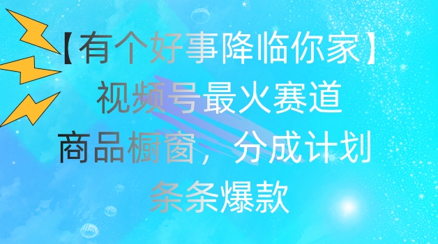 【有个好事降临你家】视频号爆火赛道，商品橱窗，分成计划，条条爆款【揭秘】-第二象限