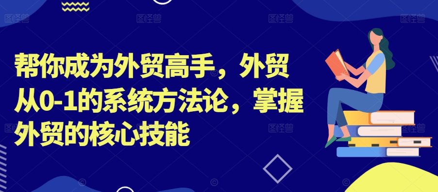 帮你成为外贸高手，外贸从0-1的系统方法论，掌握外贸的核心技能-第二象限