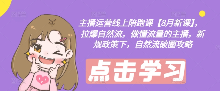 主播运营线上陪跑课【8月新课】，拉爆自然流，做懂流量的主播，新规政策下，自然流破圈攻略-第二象限
