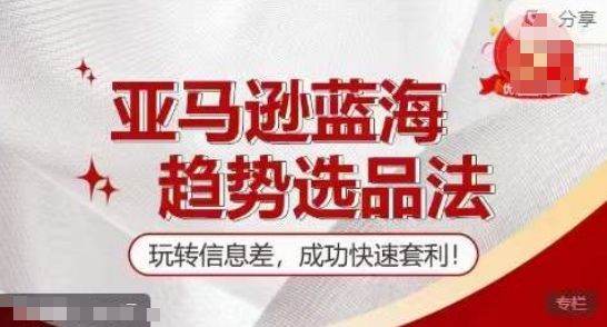 【训练营】亚马逊蓝海趋势选品法，玩转信息差，成功快速套利-第二象限