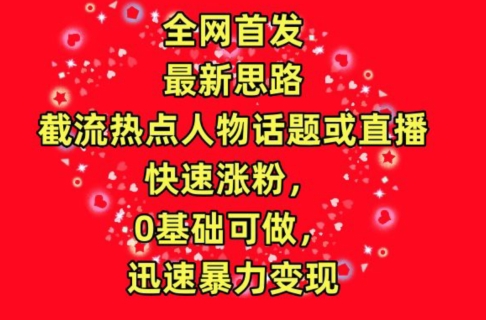 全网首发，截流热点人物话题或直播，快速涨粉，0基础可做，迅速暴力变现【揭秘】-第二象限