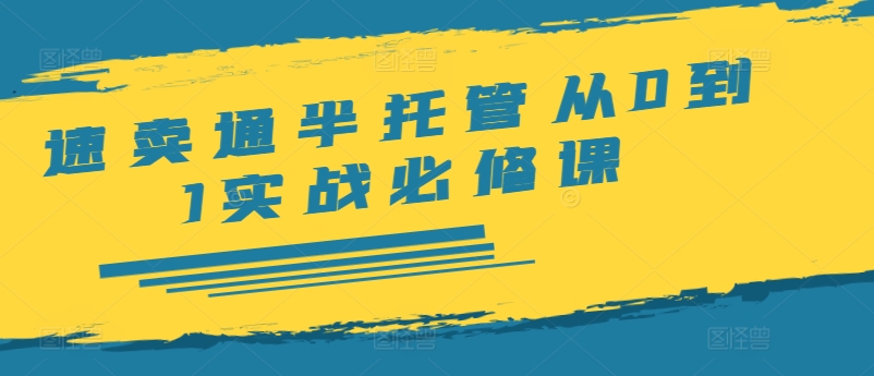 速卖通半托管从0到1实战必修课，开店/产品发布/选品/发货/广告/规则/ERP/干货等-第二象限