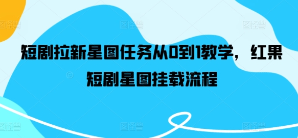 短剧拉新星图任务从0到1教学，红果短剧星图挂载流程-第二象限