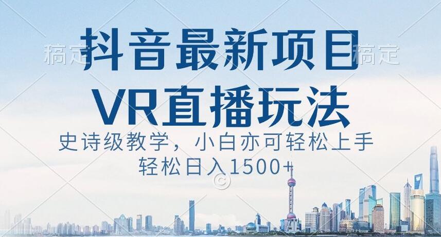 抖音最新VR直播玩法，史诗级教学，小白也可轻松上手轻松日入1500+【揭秘】-第二象限
