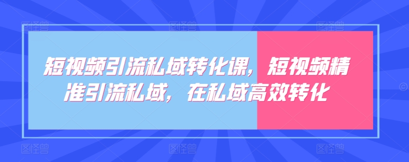 短视频引流私域转化课，短视频精准引流私域，在私域高效转化-第二象限