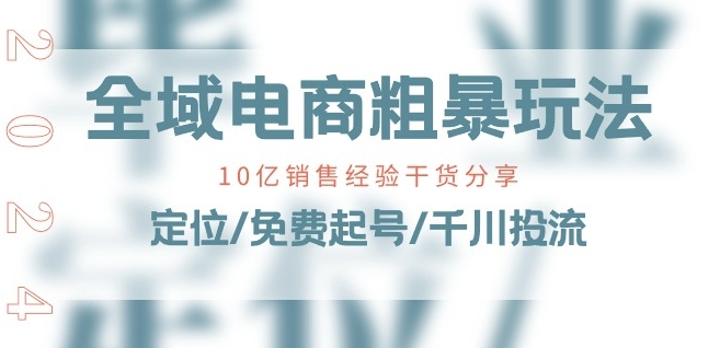 全域电商-粗暴玩法课：10亿销售经验干货分享!定位/免费起号/千川投流-第二象限