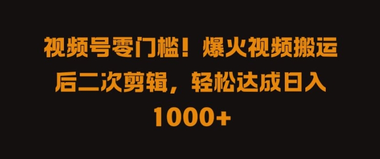 视频号零门槛，爆火视频搬运后二次剪辑，轻松达成日入 1k+【揭秘】-第二象限