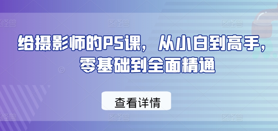 给摄影师的PS课，从小白到高手，零基础到全面精通-第二象限