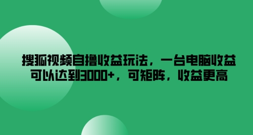 搜狐视频自撸收益玩法，一台电脑收益可以达到3k+，可矩阵，收益更高【揭秘】-第二象限