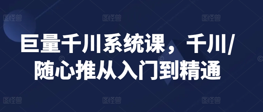 巨量千川系统课，千川/随心推从入门到精通-第二象限