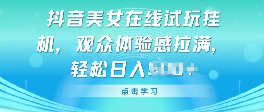 抖音美女在线试玩挂JI，观众体验感拉满，实现轻松变现【揭秘】-第二象限
