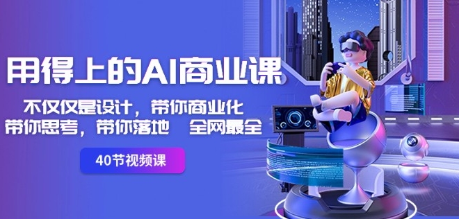 用得上的AI商业课：不仅仅是设计，带你商业化-带你思考-带你落地-全网最全-第二象限