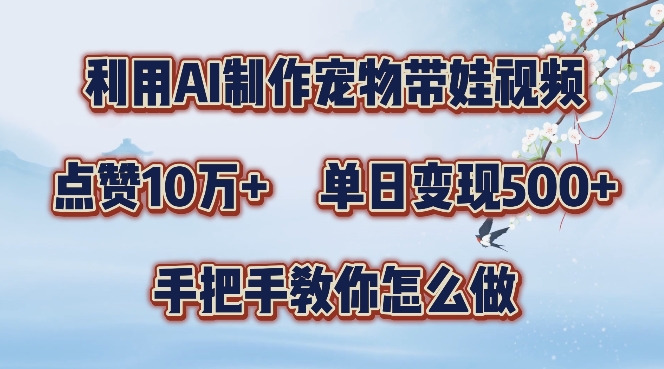 利用AI制作宠物带娃视频，轻松涨粉，点赞10万+，单日变现三位数，手把手教你怎么做【揭秘】-第二象限
