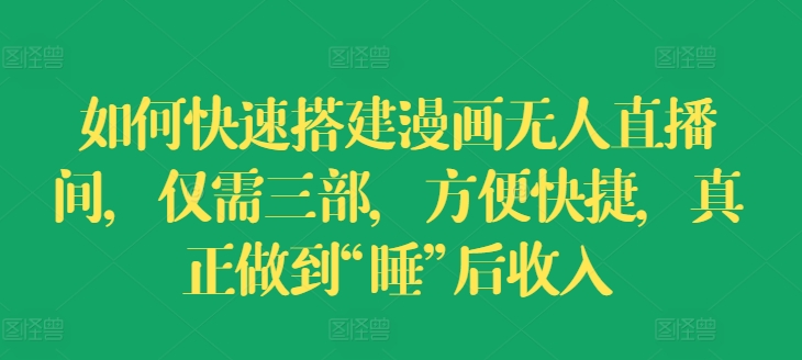 如何快速搭建漫画无人直播间，仅需三部，方便快捷，真正做到“睡”后收入【揭秘】-第二象限