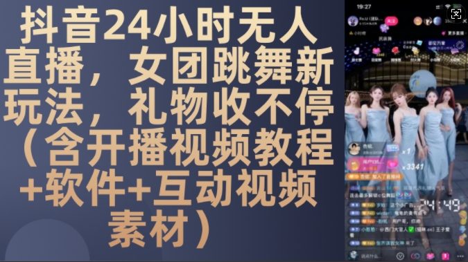 DY 24小时无人直播，女团跳舞新玩法，礼物收不停(含开播视频教程+软件+互动视频素材)【揭秘】-第二象限