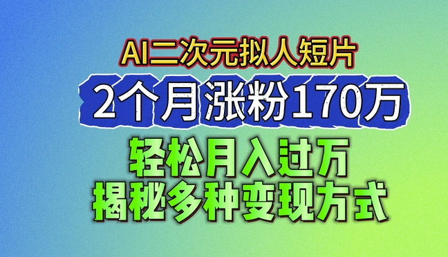 2024最新蓝海AI生成二次元拟人短片，2个月涨粉170万，揭秘多种变现方式【揭秘】-第二象限
