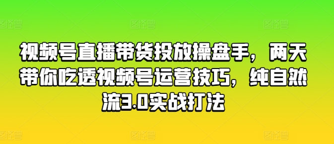 视频号直播带货投放操盘手，两天带你吃透视频号运营技巧，纯自然流3.0实战打法-第二象限