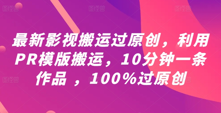 最新影视搬运过原创，利用PR模版搬运，10分钟一条作品 ，100%过原创【教程+PR模板】-第二象限