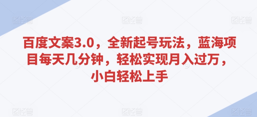 百度文案3.0，全新起号玩法，蓝海项目每天几分钟，轻松实现月入过万，小白轻松上手【揭秘】-第二象限