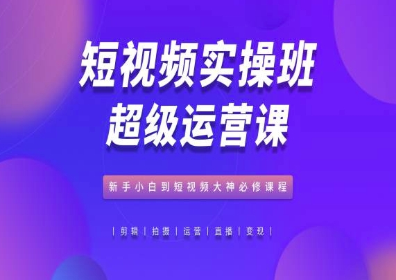 短视频实操班超级运营课，新手小白到短视频大神必修课程-第二象限