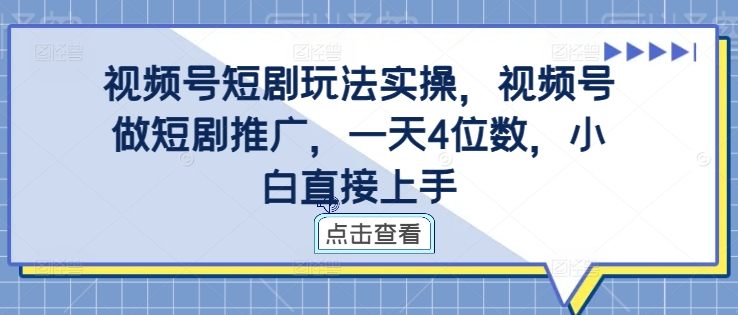 视频号短剧玩法实操，视频号做短剧推广，一天4位数，小白直接上手-第二象限
