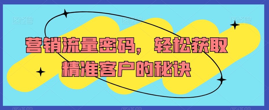 营销流量密码，轻松获取精准客户的秘诀-第二象限