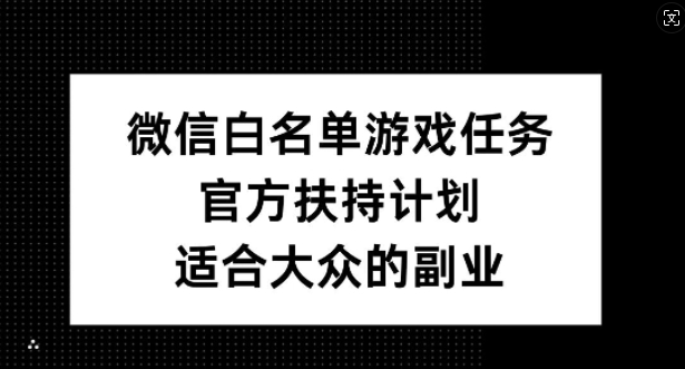 微信白名单游戏任务，官方扶持计划，适合大众的副业【揭秘】-第二象限
