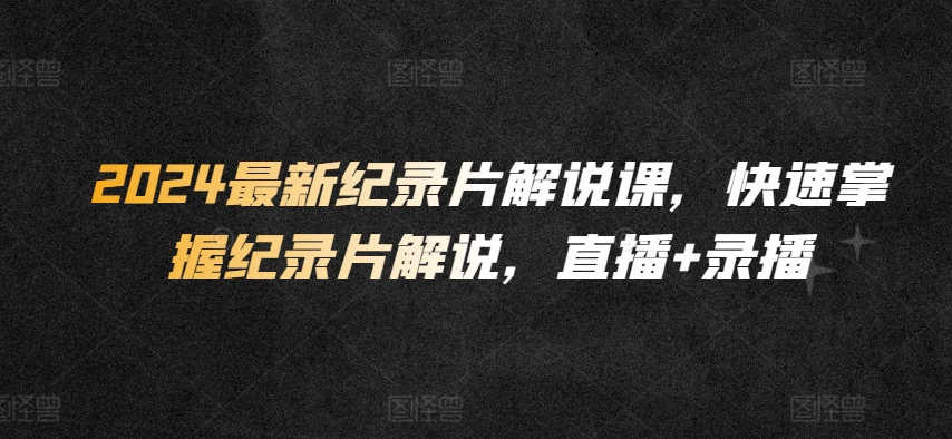 2024最新纪录片解说课，快速掌握纪录片解说，直播+录播-第二象限