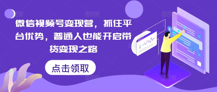 微信视频号变现营，抓住平台优势，普通人也能开启带货变现之路-第二象限