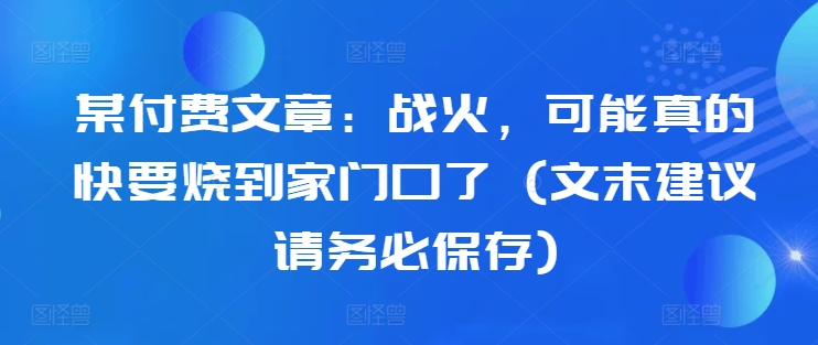 某付费文章：战火，可能真的快要烧到家门口了 (文末建议请务必保存)-第二象限