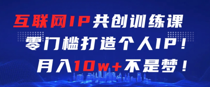 互联网IP共创训练课，零门槛零基础打造个人IP，月入10w+不是梦【揭秘】-第二象限